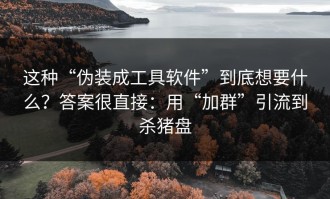 这种“伪装成工具软件”到底想要什么？答案很直接：用“加群”引流到杀猪盘