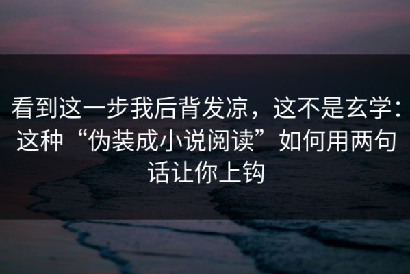 看到这一步我后背发凉，这不是玄学：这种“伪装成小说阅读”如何用两句话让你上钩