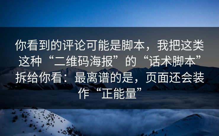 你看到的评论可能是脚本,我把这类这种“二维码海报”的“话术脚本”拆给你看:最离谱的是,页面还会装作“正能量” 你看到的评论可能是脚本,我把这类这种“二维码海报”的“话术脚本”拆给你看:最离谱的是,页面还会装作“正能量”
