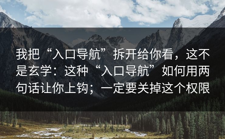 我把“入口导航”拆开给你看,这不是玄学:这种“入口导航”如何用两句话让你上钩;一定要关掉这个权限 我把“入口导航”拆开给你看,这不是玄学:这种“入口导航”如何用两句话让你上钩;一定要关掉这个权限