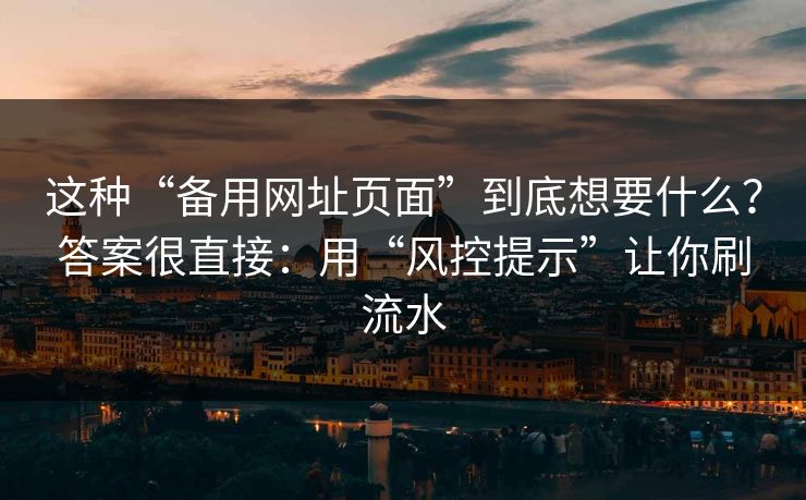 这种“备用网址页面”到底想要什么?答案很直接:用“风控提示”让你刷流水 这种“备用网址页面”到底想要什么?答案很直接:用“风控提示”让你刷流水